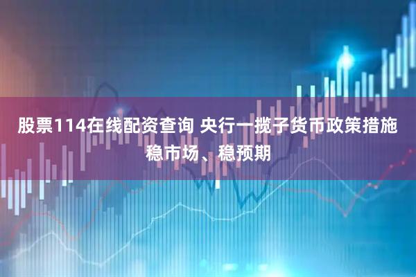 股票114在线配资查询 央行一揽子货币政策措施稳市场、稳预期