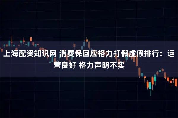 上海配资知识网 消费保回应格力打假虚假排行：运营良好 格力声明不实