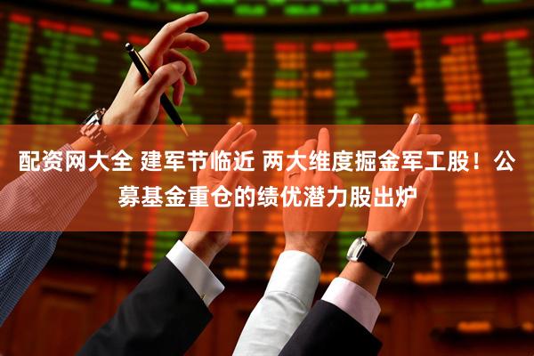 配资网大全 建军节临近 两大维度掘金军工股！公募基金重仓的绩优潜力股出炉