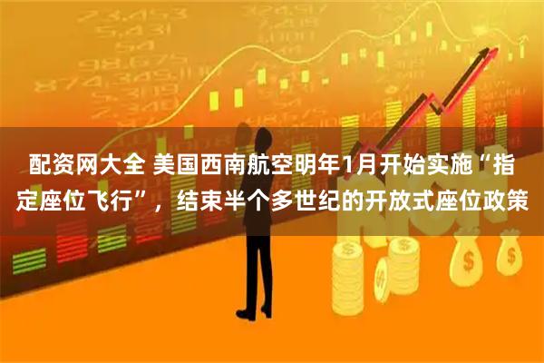 配资网大全 美国西南航空明年1月开始实施“指定座位飞行”，结束半个多世纪的开放式座位政策