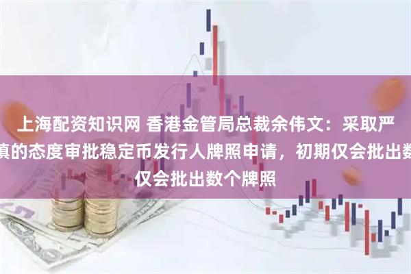 上海配资知识网 香港金管局总裁余伟文：采取严格及审慎的态度审批稳定币发行人牌照申请，初期仅会批出数个牌照